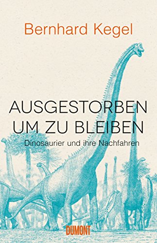 Ausgestorben, um zu bleiben: Dinosaurier und ihre Nachfahren von DuMont Buchverlag GmbH